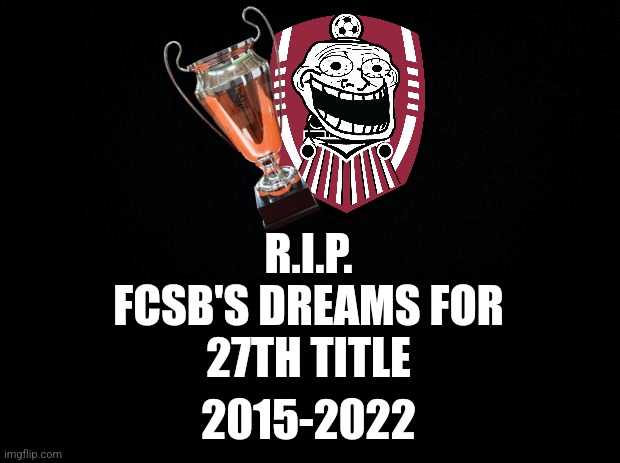 CFR 2-1 Univ. Craiova |  R.I.P.
FCSB'S DREAMS FOR
27TH TITLE; 2015-2022 | image tagged in cfr cluj,craiova,liga 1,fotbal,soccer,memes | made w/ Imgflip meme maker