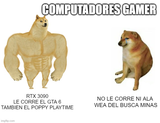 Compus Gamers | COMPUTADORES GAMER; RTX 3090
LE CORRE EL GTA 6
TAMBIEN EL POPPY PLAYTIME; NO LE CORRE NI ALA 
WEA DEL BUSCA MINAS | image tagged in memes,buff doge vs cheems,cumpus gamers | made w/ Imgflip meme maker