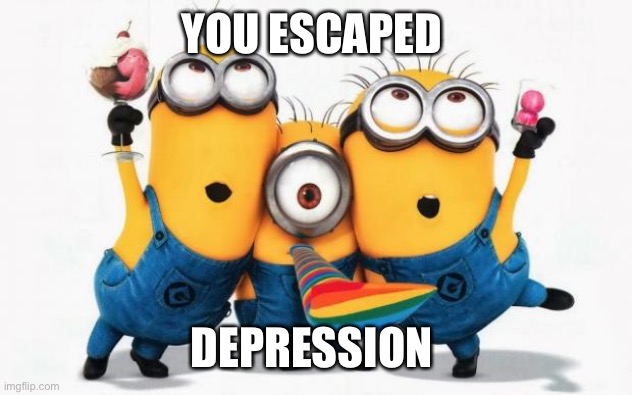Minions Yay | YOU ESCAPED DEPRESSION | image tagged in minions yay | made w/ Imgflip meme maker