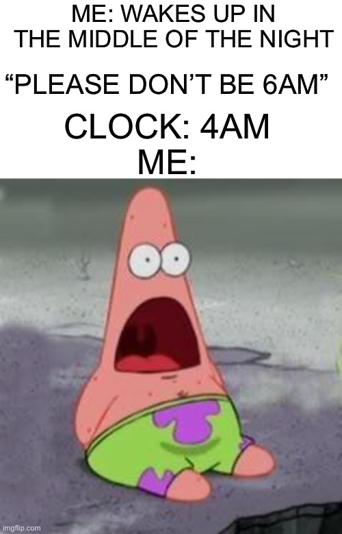 Yay |  ME: WAKES UP IN THE MIDDLE OF THE NIGHT; “PLEASE DON’T BE 6AM”; CLOCK: 4AM; ME: | image tagged in suprised patrick,memes,funny,clock,time,sleeping | made w/ Imgflip meme maker
