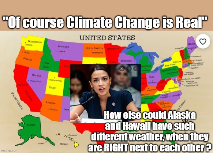 Some drink from the fountain of knowledge, some just gargle | "Of course Climate Change is Real"; How else could Alaska and Hawaii have such different weather, when they are RIGHT next to each other ? | image tagged in memes,crazy aoc,global warming,climate change | made w/ Imgflip meme maker