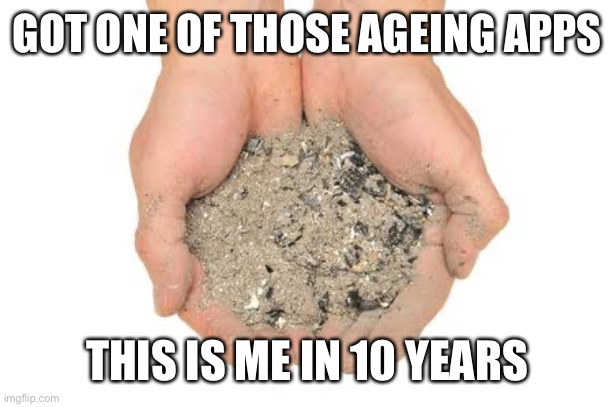 This is me in 10 years | GOT ONE OF THOSE AGEING APPS; THIS IS ME IN 10 YEARS | image tagged in cremation ashes,10 guy,years,dead,dying | made w/ Imgflip meme maker