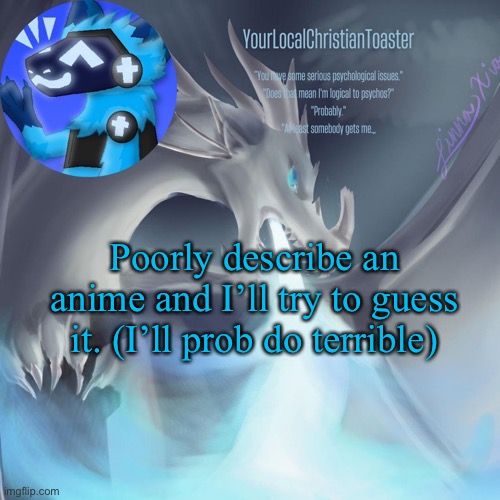 Celebrant temp | Poorly describe an anime and I’ll try to guess it. (I’ll prob do terrible) | image tagged in celebrant temp | made w/ Imgflip meme maker