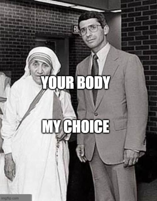 Mother Teresa and Dr. Anthony Fauci, two Superheroes | YOUR BODY; MY CHOICE | image tagged in mother teresa and dr anthony fauci two superheroes | made w/ Imgflip meme maker