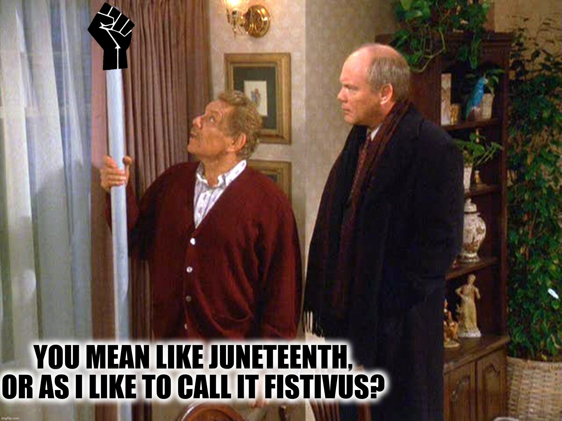 YOU MEAN LIKE JUNETEENTH, OR AS I LIKE TO CALL IT FISTIVUS? | made w/ Imgflip meme maker