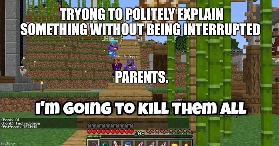 Technoblade is going to kill them all | TRYONG TO POLITELY EXPLAIN SOMETHING WITHOUT BEING INTERRUPTED; PARENTS. | image tagged in dream smp,technoblade,minecraft,parents,kill | made w/ Imgflip meme maker