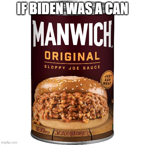 Sloppy joe | IF BIDEN WAS A CAN | image tagged in joe biden,political meme | made w/ Imgflip meme maker