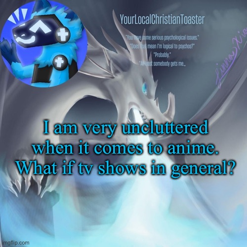 Celebrant temp | I am very uncluttered when it comes to anime. What if tv shows in general? | image tagged in celebrant temp | made w/ Imgflip meme maker