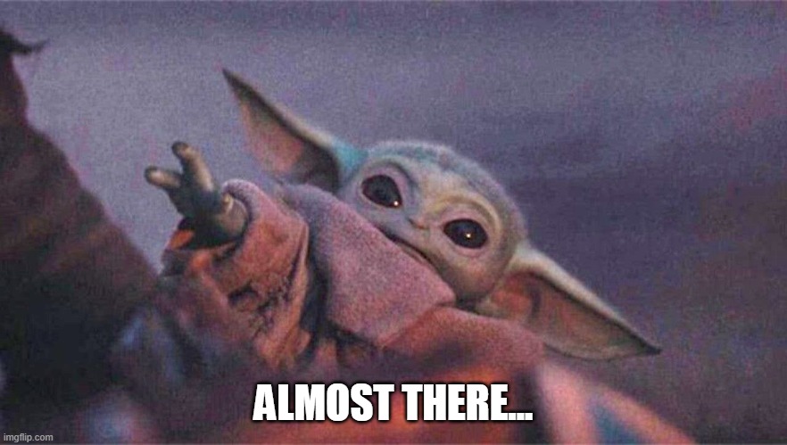 Baby yoda reaching | ALMOST THERE... | image tagged in baby yoda reaching | made w/ Imgflip meme maker