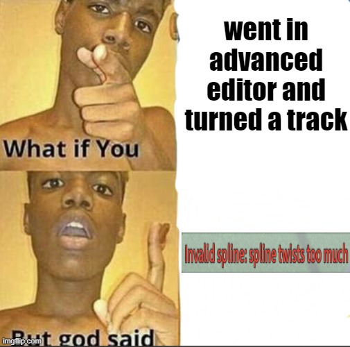 What if you-But god said | went in advanced editor and turned a track | image tagged in what if you-but god said | made w/ Imgflip meme maker