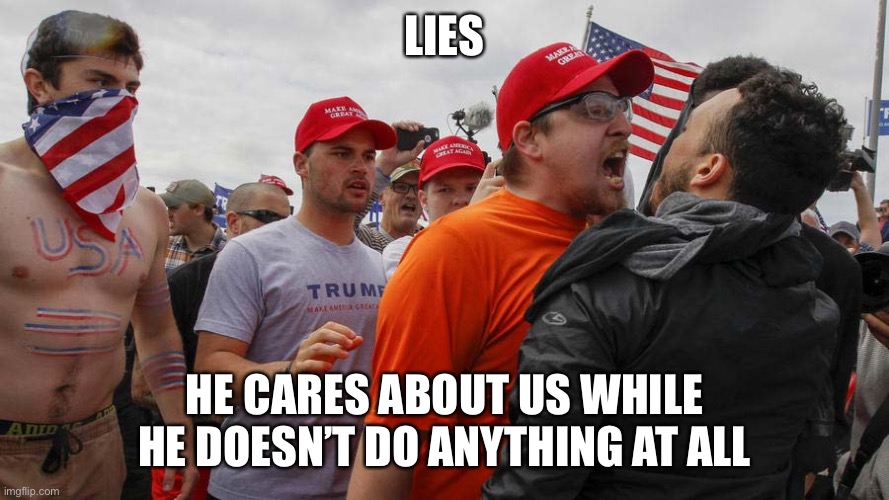 Angry Red Cap | LIES HE CARES ABOUT US WHILE HE DOESN’T DO ANYTHING AT ALL | image tagged in angry red cap | made w/ Imgflip meme maker