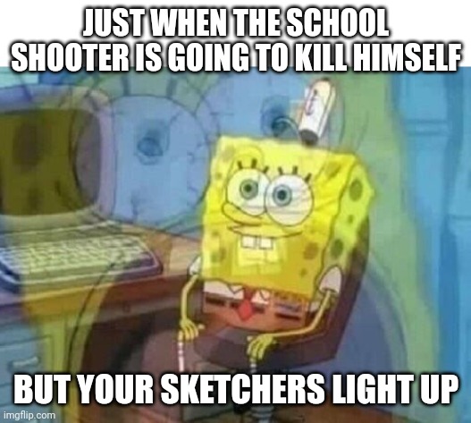 OH SHI- | JUST WHEN THE SCHOOL SHOOTER IS GOING TO KILL HIMSELF; BUT YOUR SKETCHERS LIGHT UP | image tagged in internal screaming,memes,funny | made w/ Imgflip meme maker