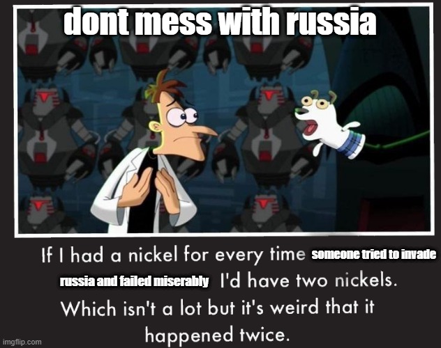 this is why you don’t mess with russia | dont mess with russia; someone tried to invade; russia and failed miserably | image tagged in doof if i had a nickel | made w/ Imgflip meme maker