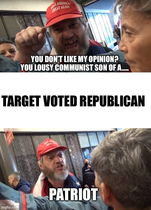 TARGET VOTED REPUBLICAN YOU DON’T LIKE MY OPINION? YOU LOUSY COMMUNIST SON OF A….. PATRIOT | image tagged in angry trumper,blank white template,spazzed trumper | made w/ Imgflip meme maker