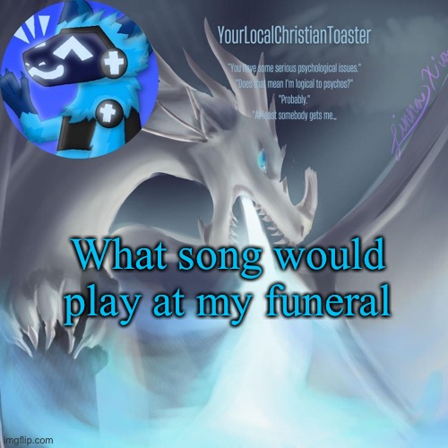 Celebrant temp | What song would play at my funeral | image tagged in celebrant temp | made w/ Imgflip meme maker