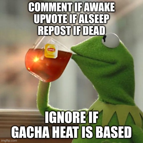 But That's None Of My Business Meme | COMMENT IF AWAKE
UPVOTE IF ALSEEP
REPOST IF DEAD; IGNORE IF GACHA HEAT IS BASED | image tagged in memes,but that's none of my business,kermit the frog | made w/ Imgflip meme maker