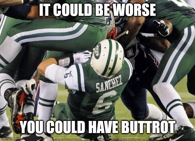 butt fumble | IT COULD BE WORSE; YOU COULD HAVE BUTTROT | image tagged in butt fumble | made w/ Imgflip meme maker