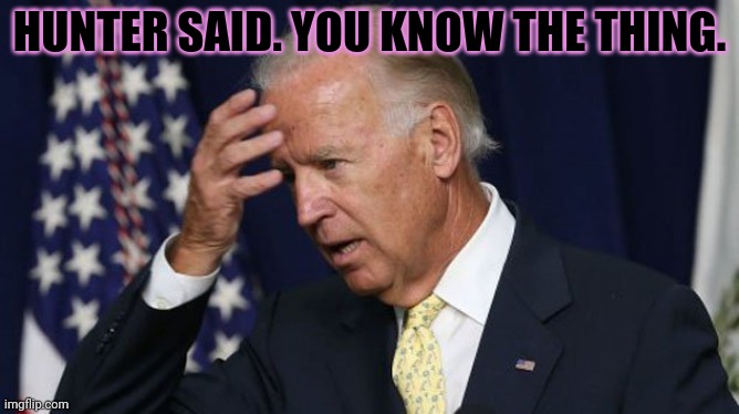 Joe Biden worries | HUNTER SAID. YOU KNOW THE THING. | image tagged in joe biden worries | made w/ Imgflip meme maker