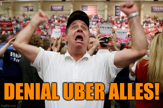 Trump Supporter Triggered | DENIAL UBER ALLES! | image tagged in trump supporter triggered | made w/ Imgflip meme maker