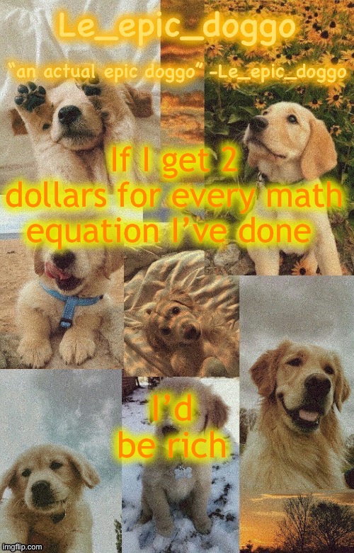 I literally think about math when I’m bored | If I get 2 dollars for every math equation I’ve done; I’d be rich | image tagged in doggo temp by doggo wait what that s confusing | made w/ Imgflip meme maker