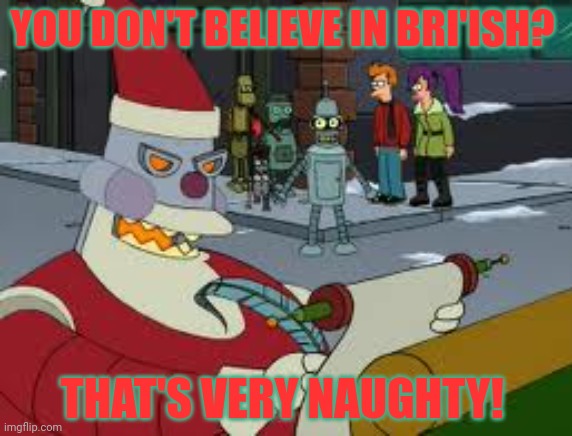 Futurama Santa | YOU DON'T BELIEVE IN BRI'ISH? THAT'S VERY NAUGHTY! | image tagged in futurama santa | made w/ Imgflip meme maker