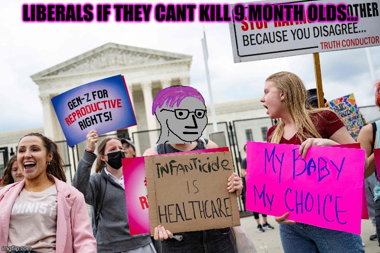 LIBERALS IF THEY CANT KILL 9 MONTH OLDS... | made w/ Imgflip meme maker