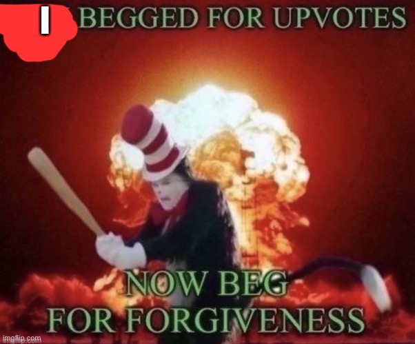 Beg for forgiveness | I | image tagged in beg for forgiveness | made w/ Imgflip meme maker