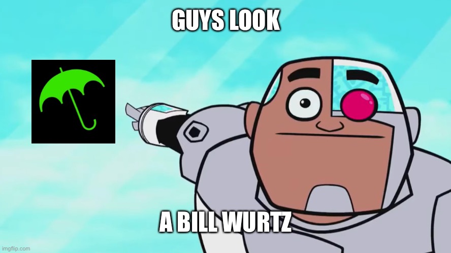 Bill | GUYS LOOK; A BILL WURTZ | image tagged in guys look a birdie | made w/ Imgflip meme maker