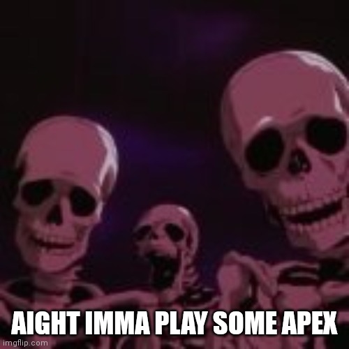 . | AIGHT IMMA PLAY SOME APEX | made w/ Imgflip meme maker