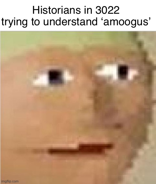 RuneScape intensifies  | Historians in 3022 trying to understand ‘amoogus’ | image tagged in runescape intensifies,amogus | made w/ Imgflip meme maker