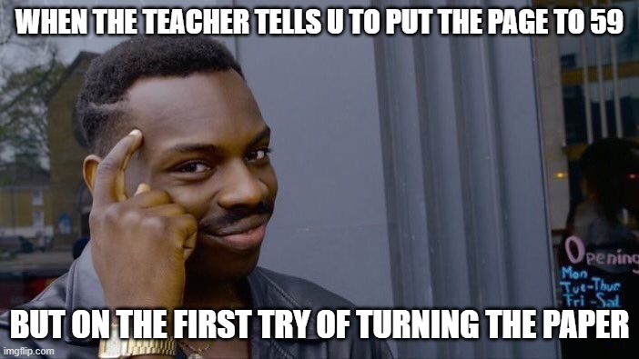 Roll Safe Think About It Meme | WHEN THE TEACHER TELLS U TO PUT THE PAGE TO 59; BUT ON THE FIRST TRY OF TURNING THE PAPER | image tagged in memes,roll safe think about it | made w/ Imgflip meme maker