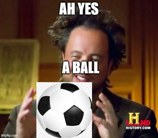 idk |  AH YES; A BALL | image tagged in memes,ancient aliens | made w/ Imgflip meme maker
