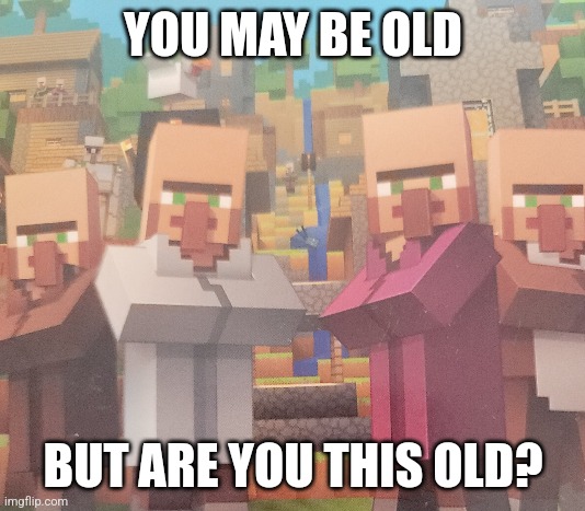 This old? | YOU MAY BE OLD; BUT ARE YOU THIS OLD? | image tagged in minecraft villagers | made w/ Imgflip meme maker