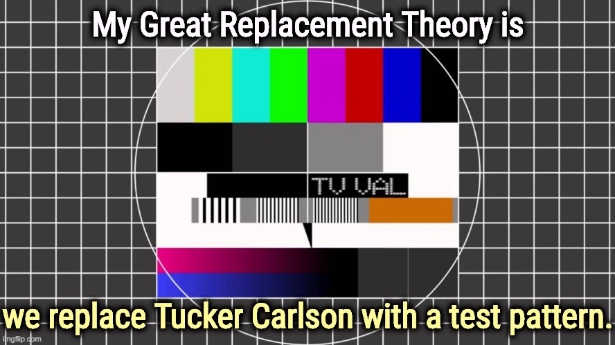 America will be a safer place for all of us to live in. | My Great Replacement Theory is; we replace Tucker Carlson with a test pattern. | image tagged in tucker carlson,white supremacy,racist,disgusting | made w/ Imgflip meme maker