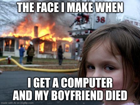 Holy crap, AI?! | THE FACE I MAKE WHEN; I GET A COMPUTER AND MY BOYFRIEND DIED | image tagged in memes,disaster girl | made w/ Imgflip meme maker