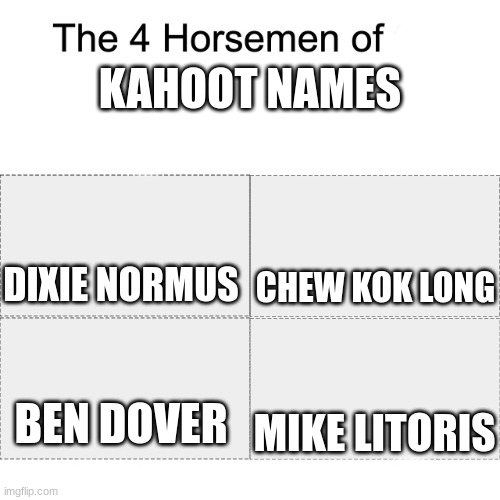Four horsemen |  KAHOOT NAMES; DIXIE NORMUS; CHEW KOK LONG; MIKE LITORIS; BEN DOVER | image tagged in four horsemen | made w/ Imgflip meme maker