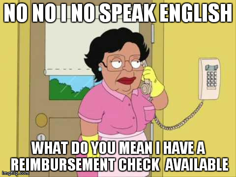 Consuela | NO NO I NO SPEAK ENGLISH WHAT DO YOU MEAN I HAVE A REIMBURSEMENT CHECK  AVAILABLE | image tagged in memes,consuela | made w/ Imgflip meme maker