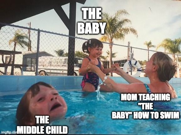 drowning kid in the pool | THE BABY; THE MIDDLE CHILD; MOM TEACHING "THE BABY" HOW TO SWIM | image tagged in drowning kid in the pool | made w/ Imgflip meme maker