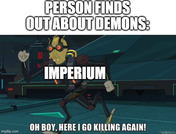 also grey knights | PERSON FINDS OUT ABOUT DEMONS:; IMPERIUM | image tagged in oh boy here i go killing again,warhammer,warhammer 40k | made w/ Imgflip meme maker