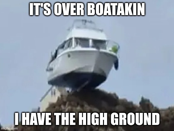 I Have The High Ground |  IT'S OVER BOATAKIN; I HAVE THE HIGH GROUND | image tagged in boat,star wars,obiwan | made w/ Imgflip meme maker