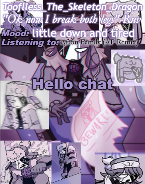 I also literally just woke up and had something to eat but who gives a shit | little down and tired; Afton Family (AP Remix); Hello chat | image tagged in skid's/toof's newer ruv temp bc why not | made w/ Imgflip meme maker