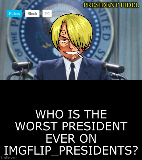 except for incognitoguy | WHO IS THE WORST PRESIDENT EVER ON IMGFLIP_PRESIDENTS? | image tagged in president fidel,worst president,worst,president | made w/ Imgflip meme maker
