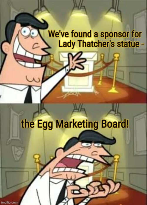 The pride of Grantham | We've found a sponsor for 
Lady Thatcher's statue -; the Egg Marketing Board! | image tagged in memes,this is where i'd put my trophy if i had one,prime minister,united kingdom,statue,chemistry | made w/ Imgflip meme maker