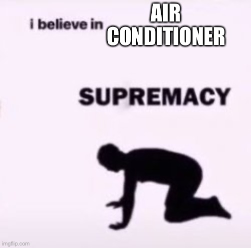 Worship the cool | AIR CONDITIONER | image tagged in i believe in supremacy,air conditioner | made w/ Imgflip meme maker