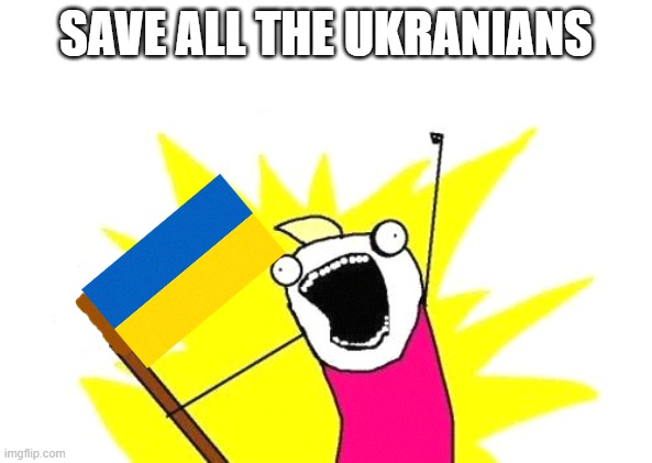 X All The Y |  SAVE ALL THE UKRANIANS | image tagged in memes,x all the y,ukraine | made w/ Imgflip meme maker