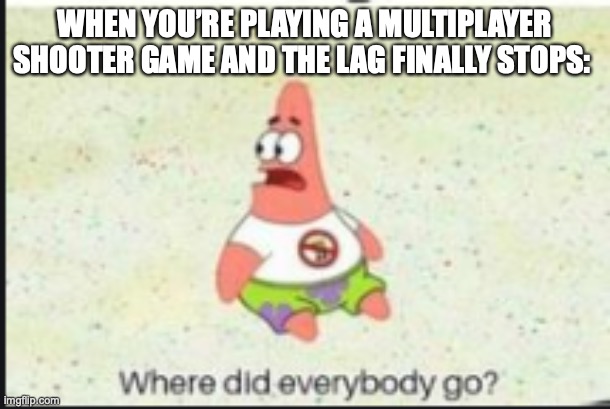 I swear i shot that guy |  WHEN YOU’RE PLAYING A MULTIPLAYER SHOOTER GAME AND THE LAG FINALLY STOPS: | image tagged in alone patrick,spongebob | made w/ Imgflip meme maker