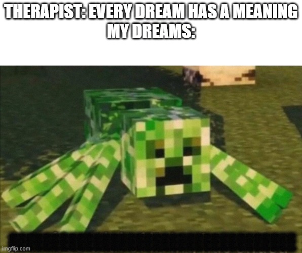 Image Title | THERAPIST: EVERY DREAM HAS A MEANING
MY DREAMS:; EEEEEEEEEEEEEEEEEEEEEEEEEEEEEEEEEE | image tagged in your free trial of living has ended,minecraft | made w/ Imgflip meme maker
