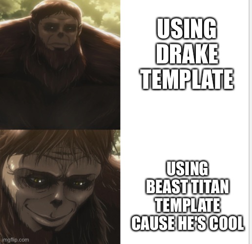 Please use it i soent forever getting it perfect | USING DRAKE TEMPLATE; USING BEAST TITAN TEMPLATE CAUSE HE'S COOL | image tagged in beast titan drake,aot | made w/ Imgflip meme maker