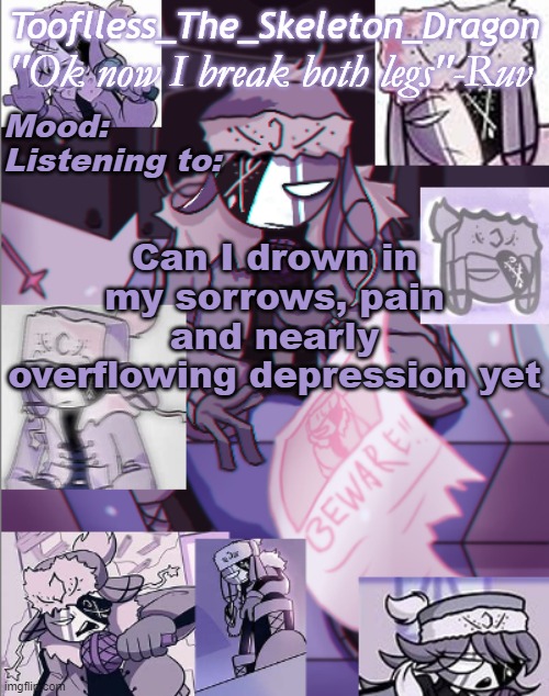 My morning's already shit, Cherry thought she made me upset because I thought she was shouting and she wasn't. so yeah. | Can I drown in my sorrows, pain and nearly overflowing depression yet | image tagged in skid's/toof's newer ruv temp bc why not | made w/ Imgflip meme maker