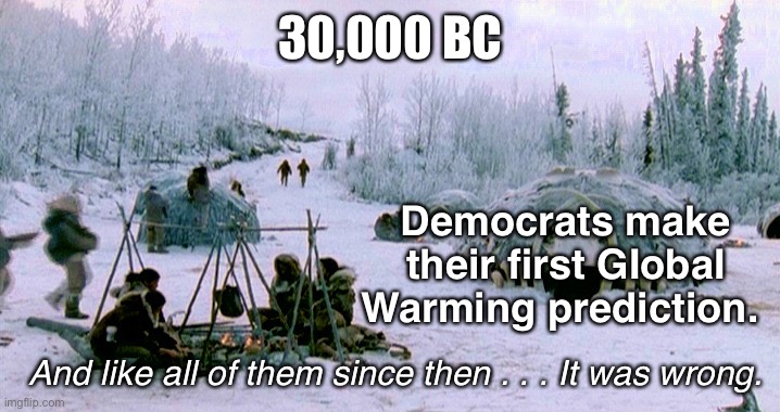 When will someone wake up? | 30,000 BC; Democrats make their first GIobaI Warming prediction. And like all of them since then . . . It was wrong. | image tagged in 20 000 bc | made w/ Imgflip meme maker